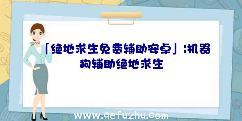 「绝地求生免费辅助安卓」|机器狗辅助绝地求生